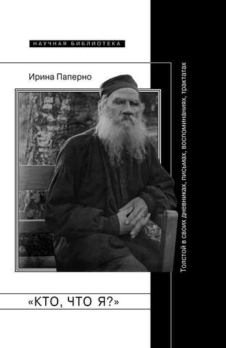 Ирина Паперно. «Кто, что я?» Толстой в своих дневниках, письмах, воспоминаниях, трактатах