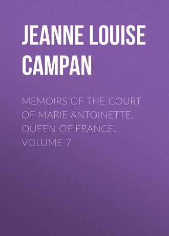 Jeanne Louise Henriette Campan. Memoirs of the Court of Marie Antoinette, Queen of France, Volume 7