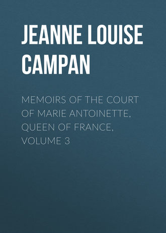 Jeanne Louise Henriette Campan. Memoirs of the Court of Marie Antoinette, Queen of France, Volume 3