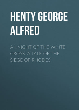 Henty George Alfred. A Knight of the White Cross: A Tale of the Siege of Rhodes