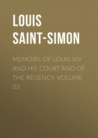 Louis Saint-Simon. Memoirs of Louis XIV and His Court and of the Regency. Volume 03