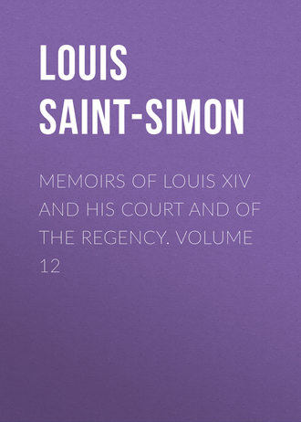 Louis Saint-Simon. Memoirs of Louis XIV and His Court and of the Regency. Volume 12