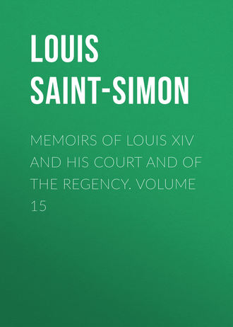 Louis Saint-Simon. Memoirs of Louis XIV and His Court and of the Regency. Volume 15