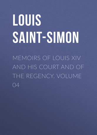 Louis Saint-Simon. Memoirs of Louis XIV and His Court and of the Regency. Volume 04