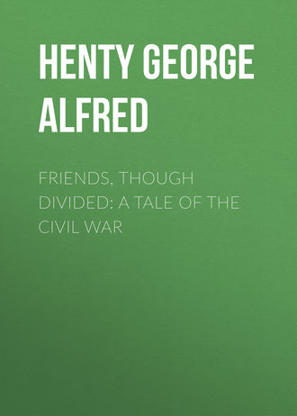 Henty George Alfred. Friends, though divided: A Tale of the Civil War