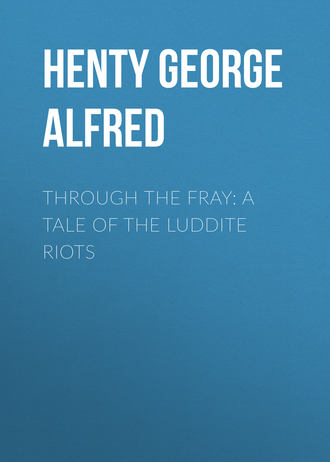 Henty George Alfred. Through the Fray: A Tale of the Luddite Riots