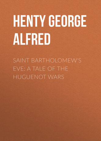 Henty George Alfred. Saint Bartholomew's Eve: A Tale of the Huguenot Wars