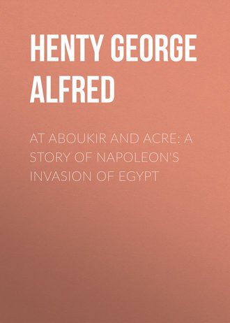Henty George Alfred. At Aboukir and Acre: A Story of Napoleon's Invasion of Egypt