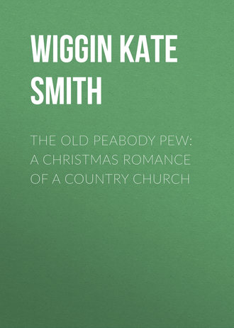 Wiggin Kate Douglas Smith. The Old Peabody Pew: A Christmas Romance of a Country Church