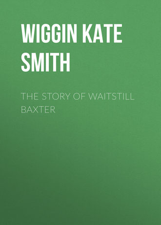 Wiggin Kate Douglas Smith. The Story of Waitstill Baxter