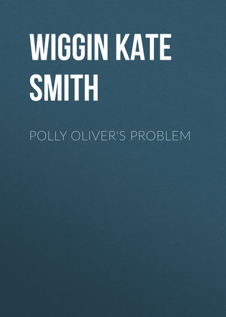 Wiggin Kate Douglas Smith. Polly Oliver's Problem