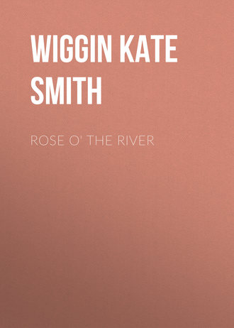 Wiggin Kate Douglas Smith. Rose o' the River