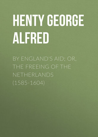 Henty George Alfred. By England's Aid; or, the Freeing of the Netherlands (1585-1604)