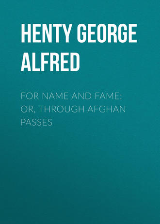 Henty George Alfred. For Name and Fame; Or, Through Afghan Passes