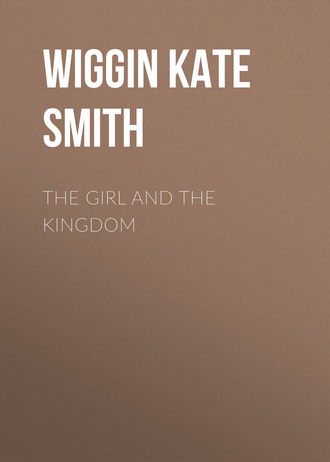 Wiggin Kate Douglas Smith. The Girl and the Kingdom