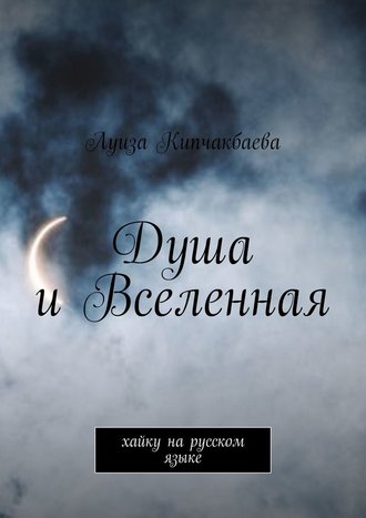 Луиза Кипчакбаева. Душа и Вселенная. Хайку на русском языке