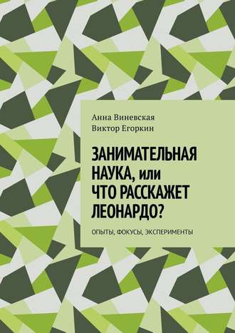 Анна Виневская. Занимательная наука, или Что расскажет Леонардо? Опыты, фокусы, эксперименты