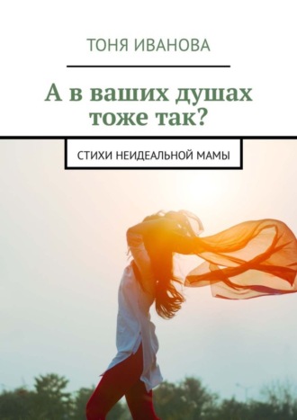 А в ваших душах тоже так? Стихи неидеальной мамы. Тоня Иванова