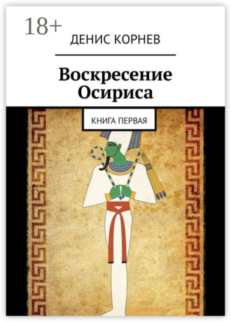Воскресение Осириса. Книга первая. Денис Александрович Корнев