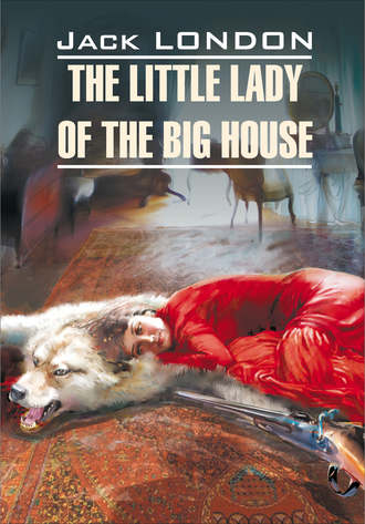 Джек Лондон. The Little Lady of the Big House / Маленькая хозяйка большого дома. Книга для чтения на английском языке