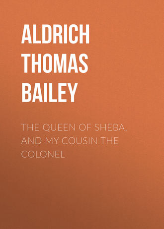 Aldrich Thomas Bailey. The Queen of Sheba, and My Cousin the Colonel