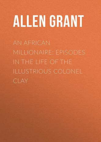 Allen Grant. An African Millionaire: Episodes in the Life of the Illustrious Colonel Clay