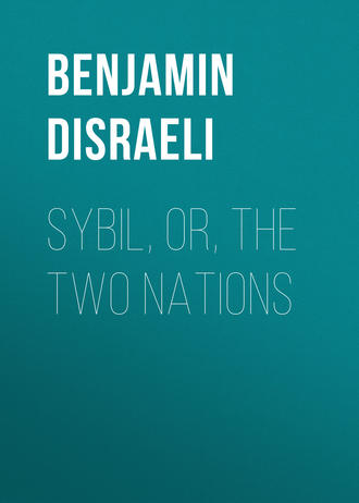 Benjamin Disraeli. Sybil, Or, The Two Nations