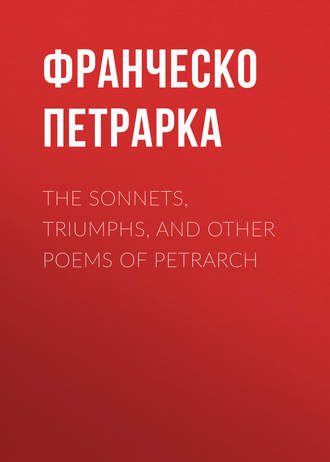 Франческо Петрарка. The Sonnets, Triumphs, and Other Poems of Petrarch