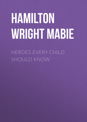 Hamilton Wright Mabie. Heroes Every Child Should Know