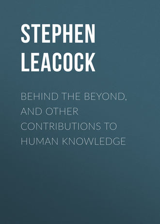Стивен Ликок. Behind the Beyond, and Other Contributions to Human Knowledge