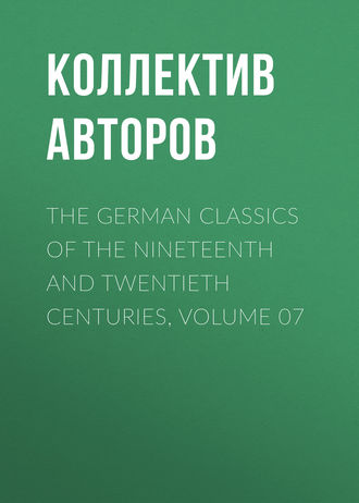 Коллектив авторов. The German Classics of the Nineteenth and Twentieth Centuries, Volume 07