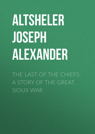 Altsheler Joseph Alexander. The Last of the Chiefs: A Story of the Great Sioux War