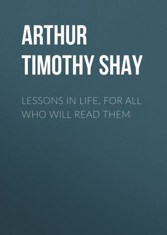Arthur Timothy Shay. Lessons in Life, for All Who Will Read Them