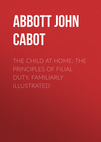 Abbott John Stevens Cabot. The Child at Home: The Principles of Filial Duty, Familiarly Illustrated