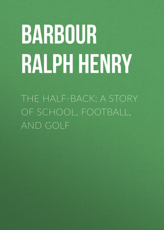 Barbour Ralph Henry. The Half-Back: A Story of School, Football, and Golf