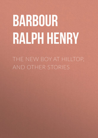 Barbour Ralph Henry. The New Boy at Hilltop, and Other Stories
