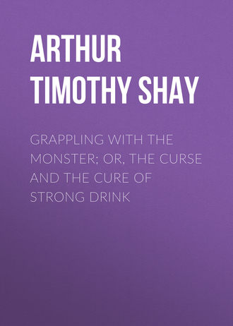 Arthur Timothy Shay. Grappling with the Monster; Or, the Curse and the Cure of Strong Drink