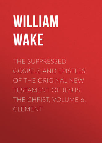 William Wake. The suppressed Gospels and Epistles of the original New Testament of Jesus the Christ, Volume 6, Clement