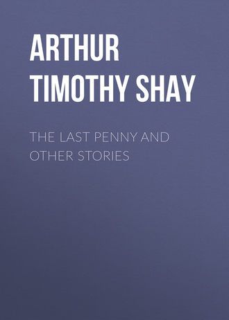 Arthur Timothy Shay. The Last Penny and Other Stories