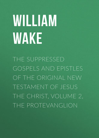 William Wake. The suppressed Gospels and Epistles of the original New Testament of Jesus the Christ, Volume 2, the Protevanglion