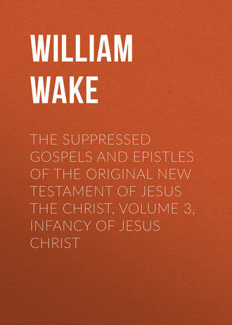 William Wake. The suppressed Gospels and Epistles of the original New Testament of Jesus the Christ, Volume 3, Infancy of Jesus Christ