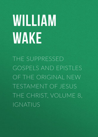 William Wake. The suppressed Gospels and Epistles of the original New Testament of Jesus the Christ, Volume 8, Ignatius