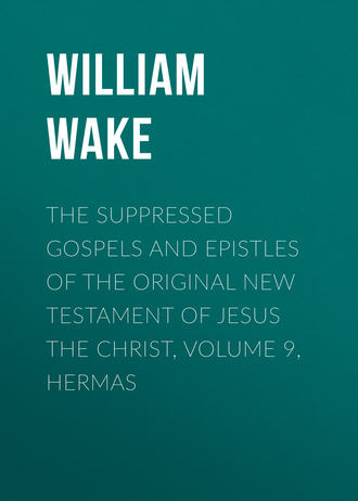 William Wake. The suppressed Gospels and Epistles of the original New Testament of Jesus the Christ, Volume 9, Hermas