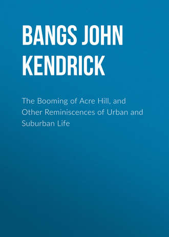 Bangs John Kendrick. The Booming of Acre Hill, and Other Reminiscences of Urban and Suburban Life