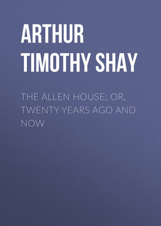 Arthur Timothy Shay. The Allen House; Or, Twenty Years Ago and Now