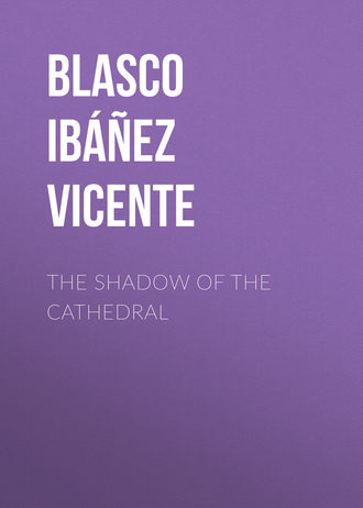 Висенте Бласко-Ибаньес. The Shadow of the Cathedral