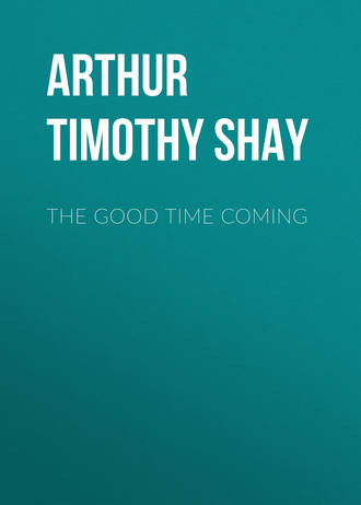Arthur Timothy Shay. The Good Time Coming