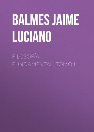 Balmes Jaime Luciano. Filosof?a Fundamental, Tomo I