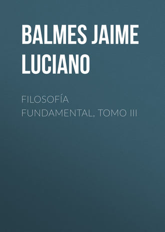 Balmes Jaime Luciano. Filosof?a Fundamental, Tomo III