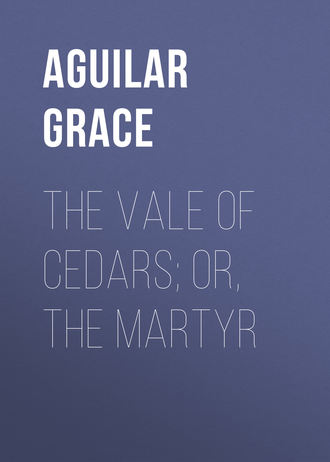 Aguilar Grace. The Vale of Cedars; Or, The Martyr